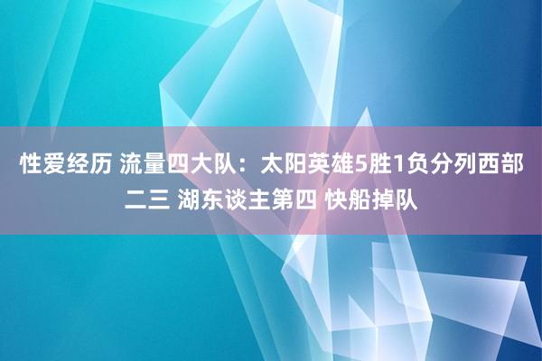 性爱经历 流量四大队：太阳英雄5胜1负分列西部二三 湖东谈主第四 快船掉队