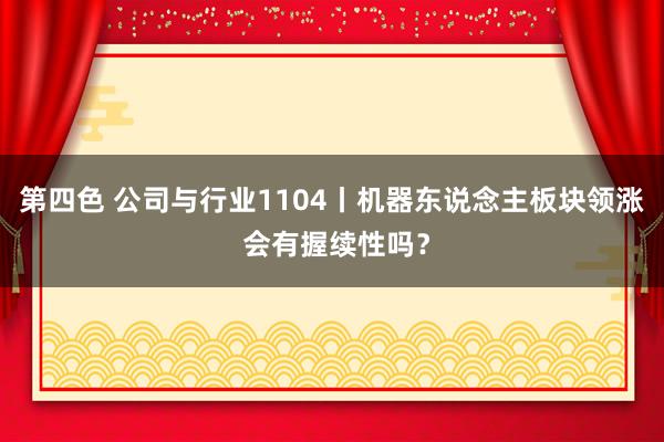 第四色 公司与行业1104丨机器东说念主板块领涨 会有握续性吗？