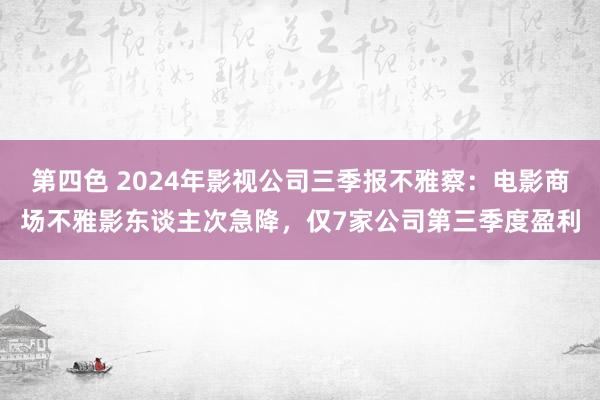 第四色 2024年影视公司三季报不雅察：电影商场不雅影东谈主次急降，仅7家公司第三季度盈利