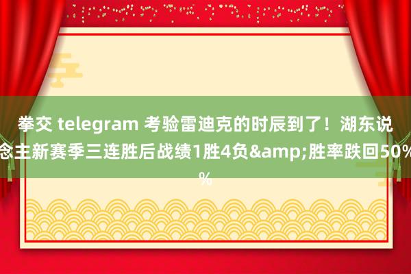 拳交 telegram 考验雷迪克的时辰到了！湖东说念主新赛季三连胜后战绩1胜4负&胜率跌回50%