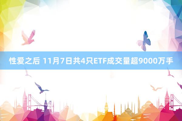 性爱之后 11月7日共4只ETF成交量超9000万手