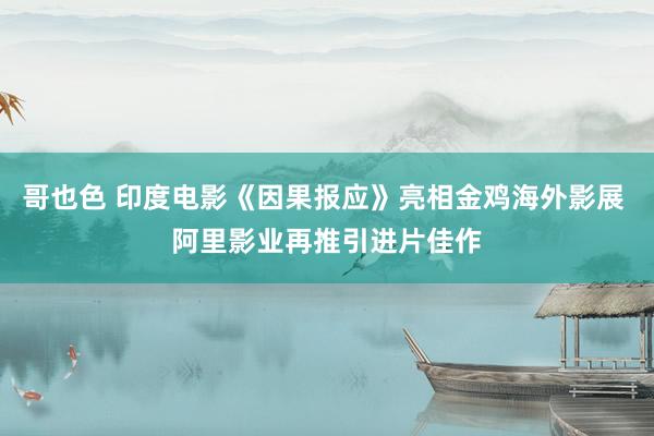 哥也色 印度电影《因果报应》亮相金鸡海外影展 阿里影业再推引进片佳作