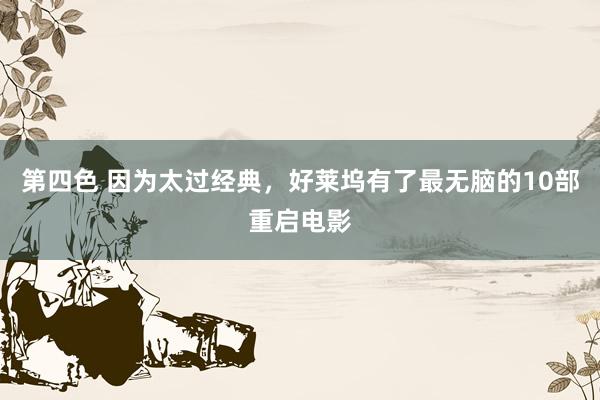 第四色 因为太过经典，好莱坞有了最无脑的10部重启电影