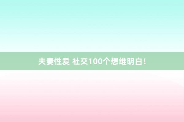 夫妻性爱 社交100个想维明白！