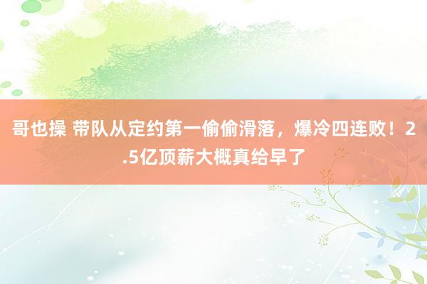 哥也操 带队从定约第一偷偷滑落，爆冷四连败！2.5亿顶薪大概真给早了