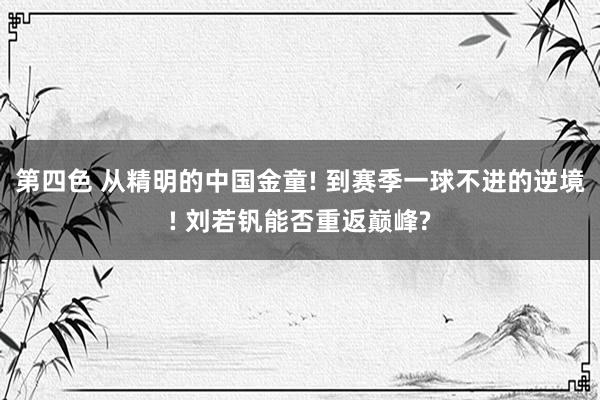 第四色 从精明的中国金童! 到赛季一球不进的逆境! 刘若钒能否重返巅峰?