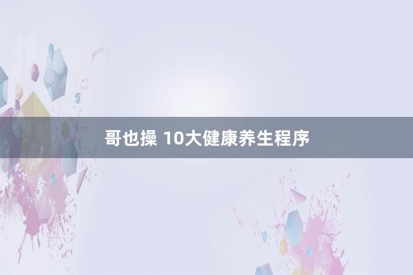 哥也操 10大健康养生程序