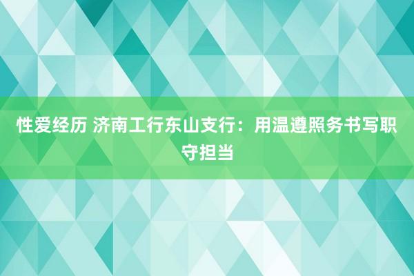 性爱经历 济南工行东山支行：用温遵照务书写职守担当