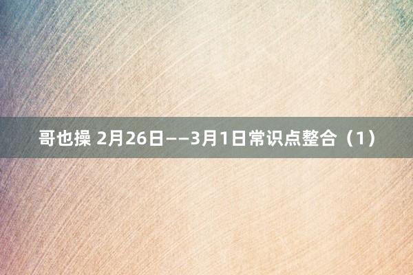 哥也操 2月26日——3月1日常识点整合（1）