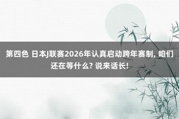 第四色 日本J联赛2026年认真启动跨年赛制， 咱们还在等什么? 说来话长!