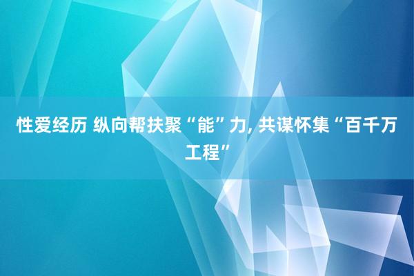 性爱经历 纵向帮扶聚“能”力， 共谋怀集“百千万工程”