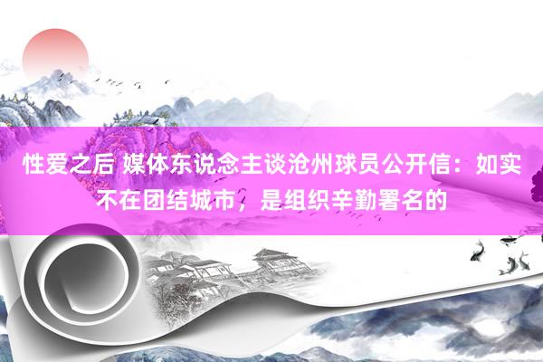 性爱之后 媒体东说念主谈沧州球员公开信：如实不在团结城市，是组织辛勤署名的