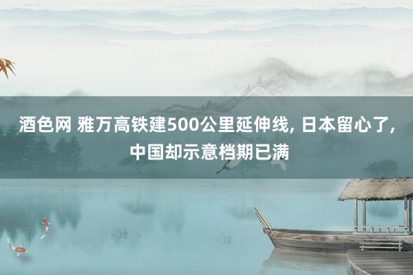 酒色网 雅万高铁建500公里延伸线， 日本留心了， 中国却示意档期已满