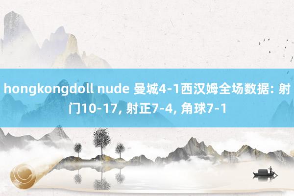 hongkongdoll nude 曼城4-1西汉姆全场数据: 射门10-17， 射正7-4， 角球7-1