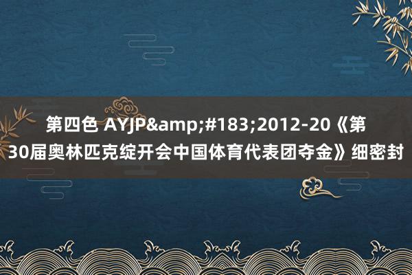 第四色 AYJP&#183;2012-20《第30届奥林匹克绽开会中国体育代表团夺金》细密封