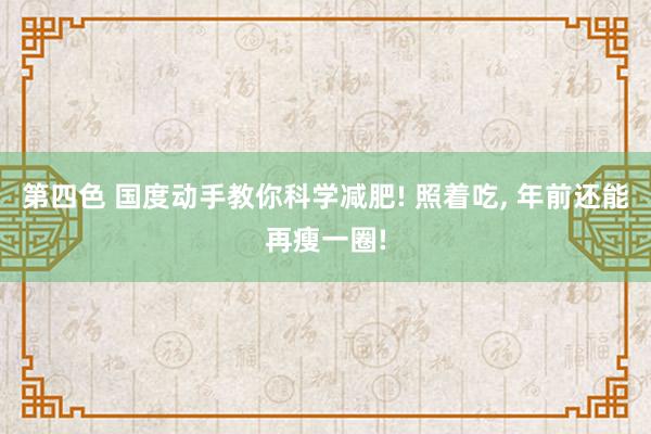 第四色 国度动手教你科学减肥! 照着吃， 年前还能再瘦一圈!