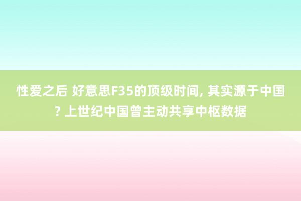 性爱之后 好意思F35的顶级时间， 其实源于中国? 上世纪中国曾主动共享中枢数据