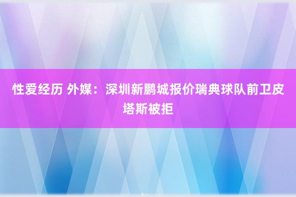 性爱经历 外媒：深圳新鹏城报价瑞典球队前卫皮塔斯被拒