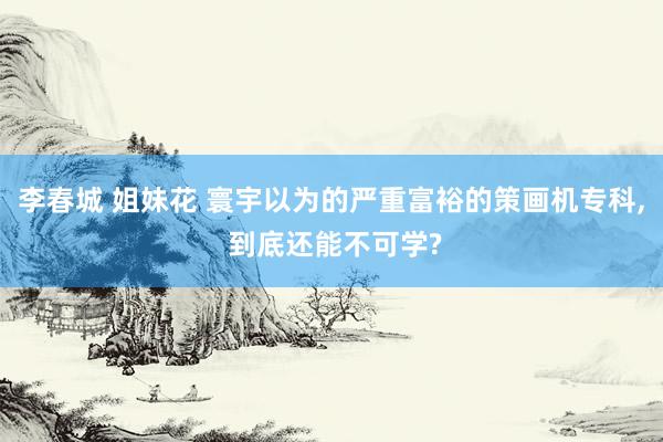 李春城 姐妹花 寰宇以为的严重富裕的策画机专科， 到底还能不可学?