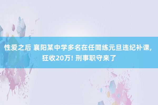 性爱之后 襄阳某中学多名在任闇练元旦违纪补课， 狂收20万! 刑事职守来了