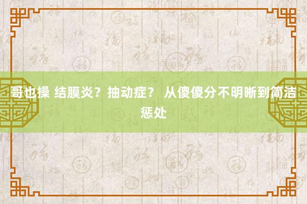 哥也操 结膜炎？抽动症？ 从傻傻分不明晰到简洁惩处